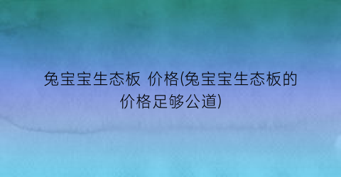 兔宝宝生态板 价格(兔宝宝生态板的价格足够公道)